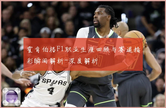 霍肯伯格F1职业生涯回顾与赛道精彩瞬间解析-深度解析