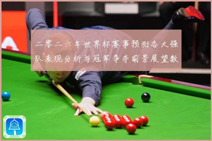 二零二六年世界杯赛事预测各大强队表现分析与冠军争夺前景展望数据研判-深度解析