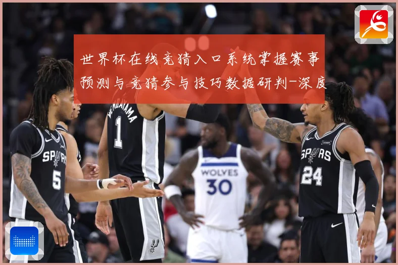 世界杯在线竞猜入口系统掌握赛事预测与竞猜参与技巧数据研判-深度解析