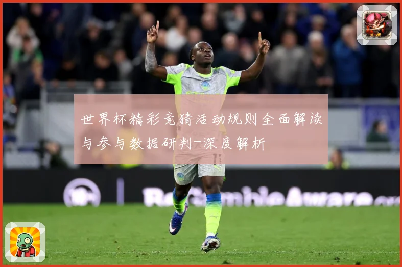 世界杯精彩竞猜活动规则全面解读与参与数据研判-深度解析