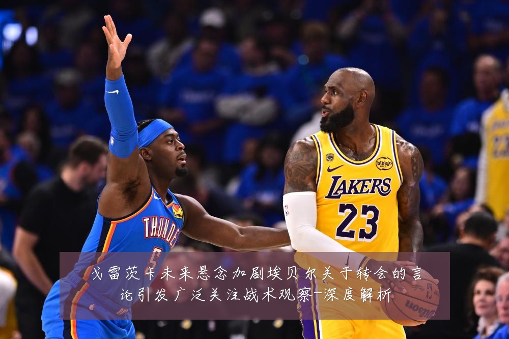 戈雷茨卡未来悬念加剧埃贝尔关于转会的言论引发广泛关注战术观察-深度解析